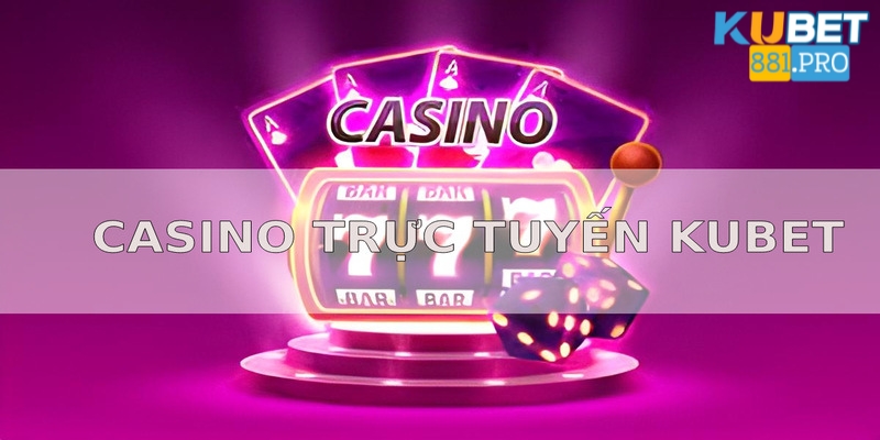 Điểm qua phương diện nổi bật mà casino trực tuyến Kubet đang sở hữu